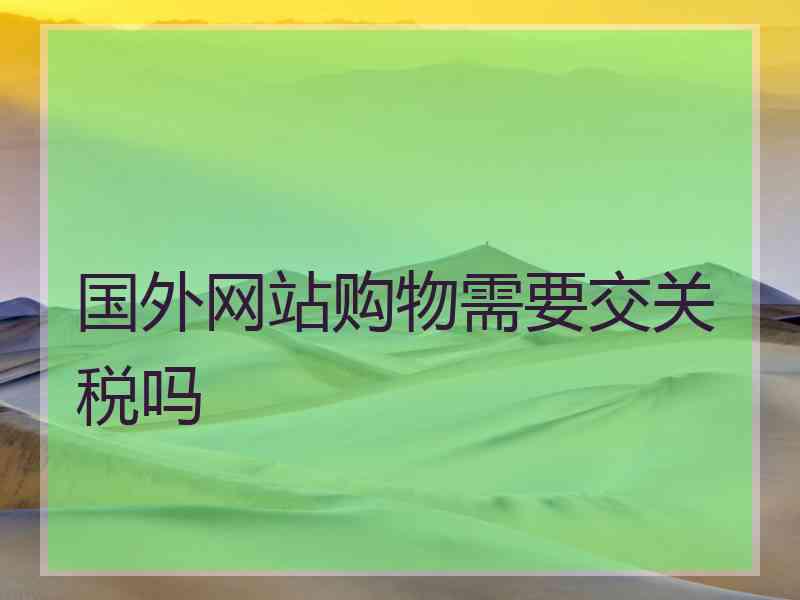 国外网站购物需要交关税吗