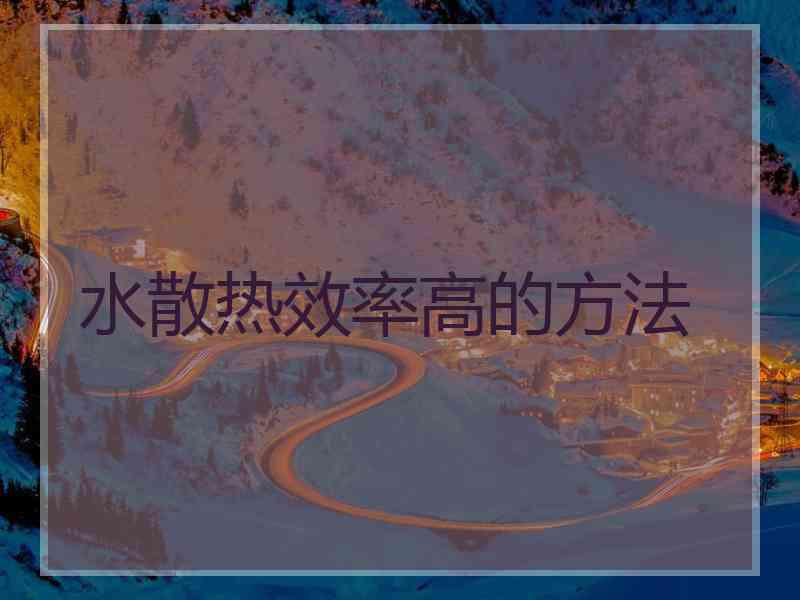 水散热效率高的方法
