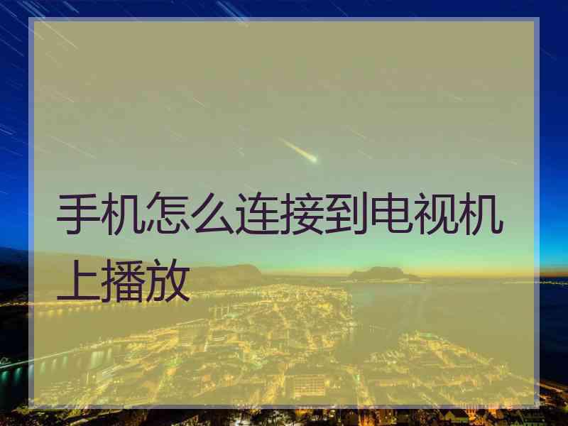 手机怎么连接到电视机上播放