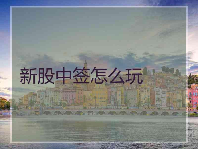 新股中签怎么玩