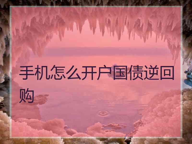 手机怎么开户国债逆回购