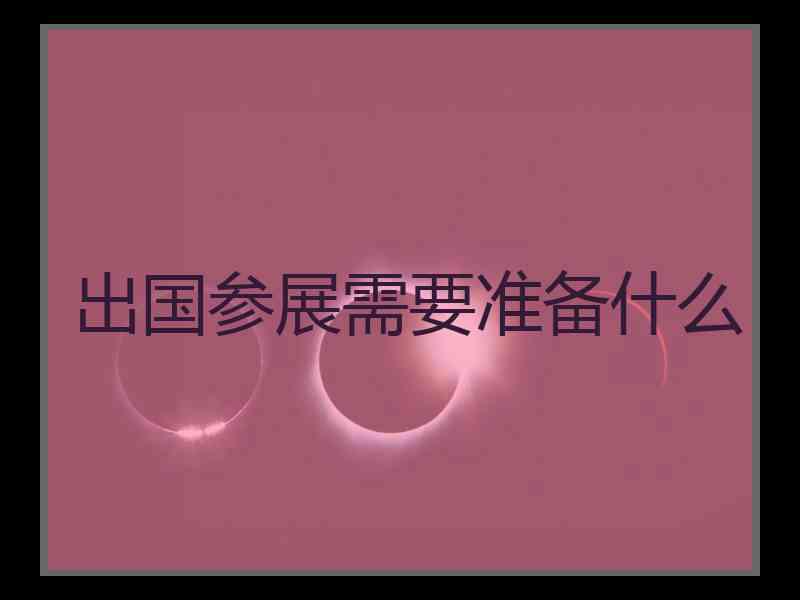 出国参展需要准备什么