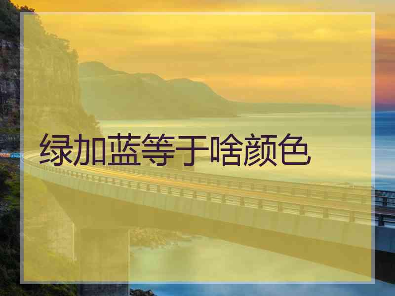 绿加蓝等于啥颜色