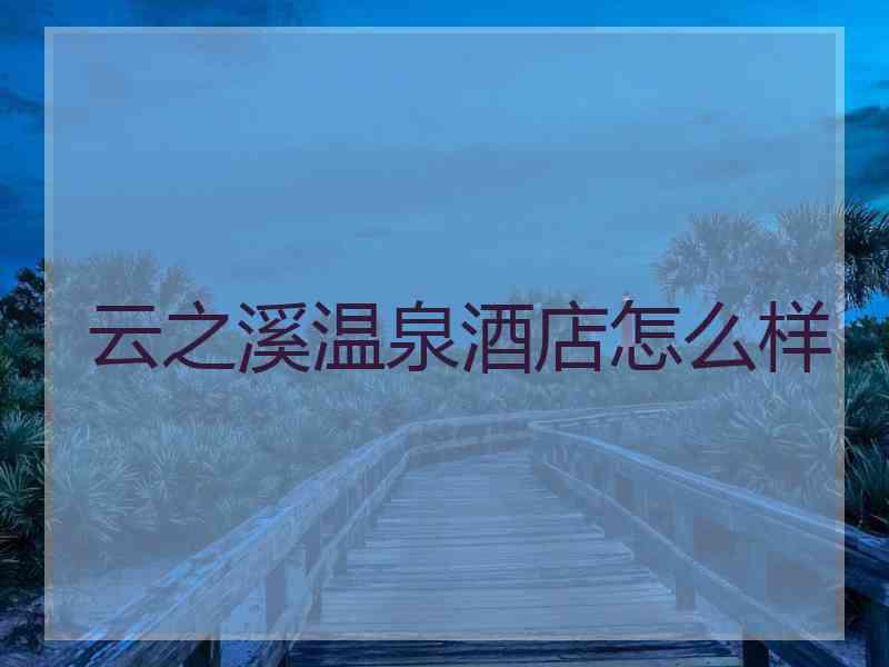 云之溪温泉酒店怎么样