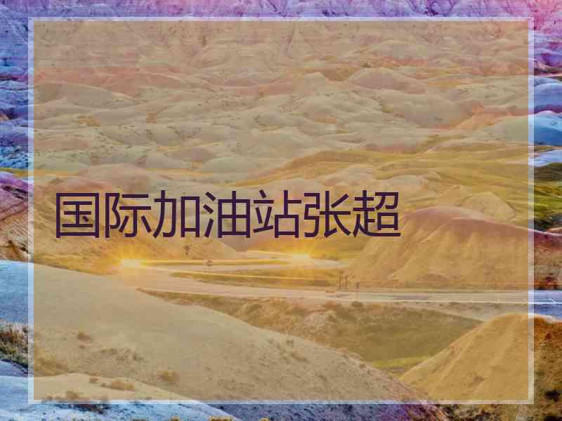 国际加油站张超