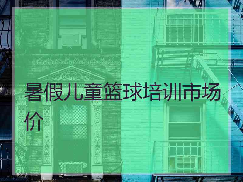 暑假儿童篮球培训市场价