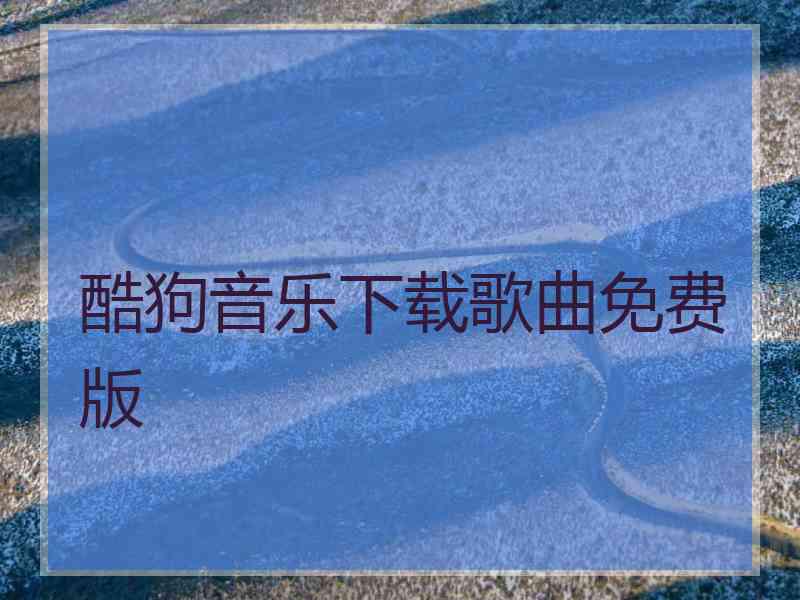 酷狗音乐下载歌曲免费版