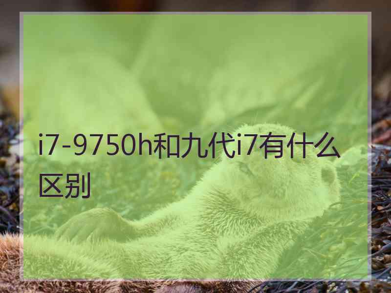 i7-9750h和九代i7有什么区别