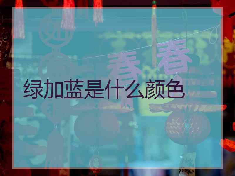 绿加蓝是什么颜色