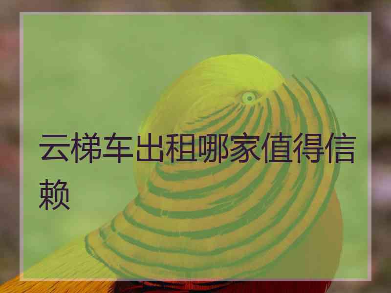 云梯车出租哪家值得信赖