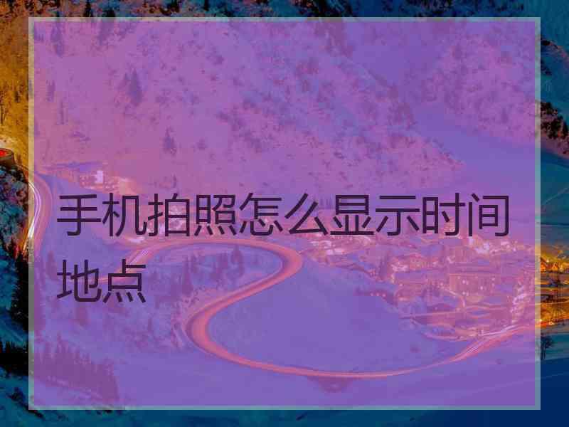 手机拍照怎么显示时间地点