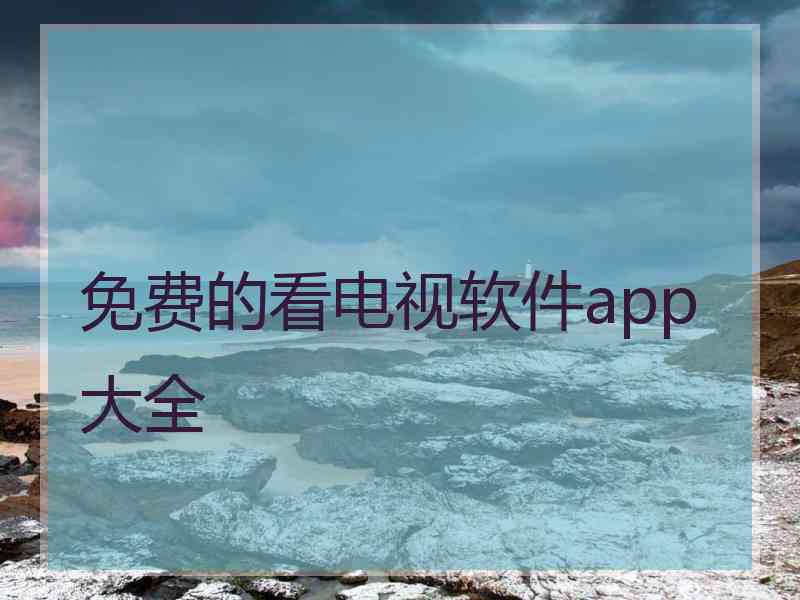 免费的看电视软件app大全
