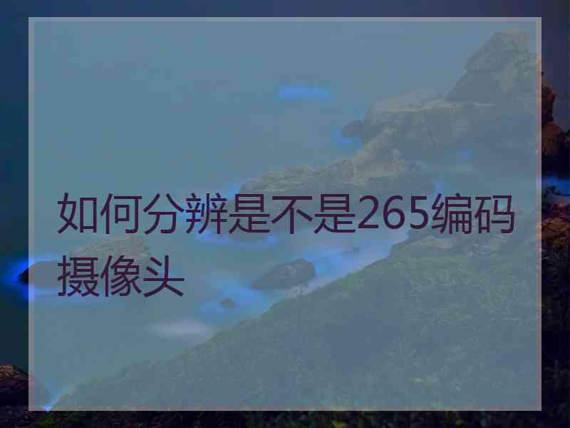 如何分辨是不是265编码摄像头