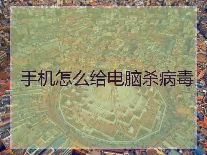 手机怎么给电脑杀病毒