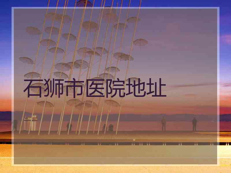 石狮市医院地址