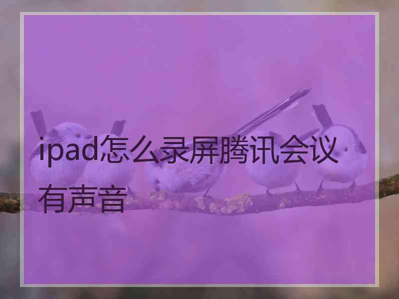 ipad怎么录屏腾讯会议有声音