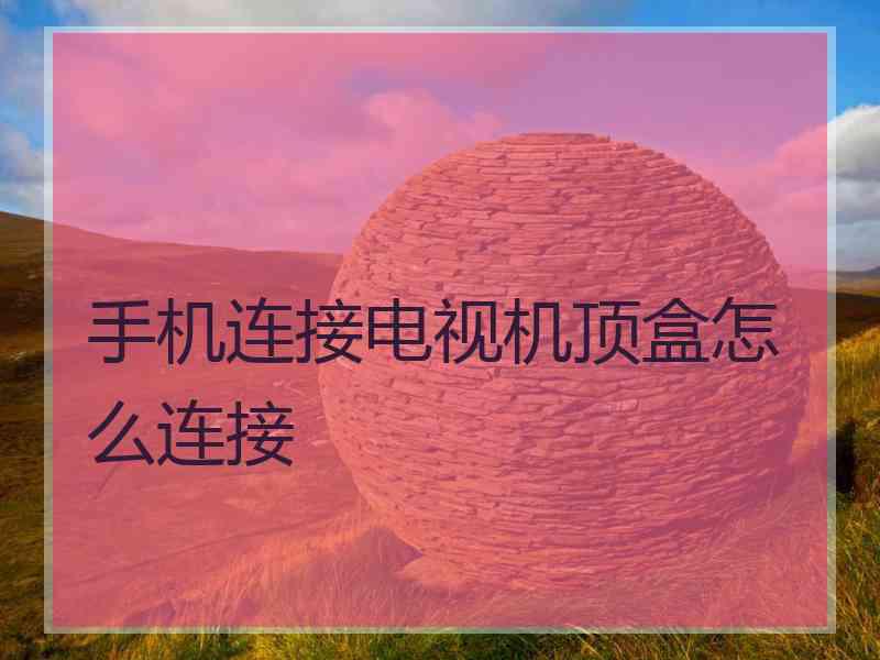 手机连接电视机顶盒怎么连接