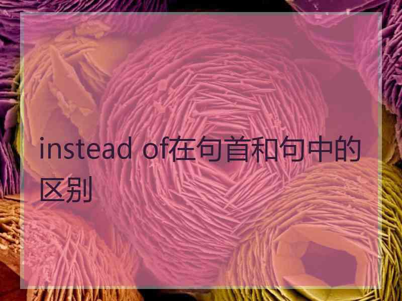 instead of在句首和句中的区别