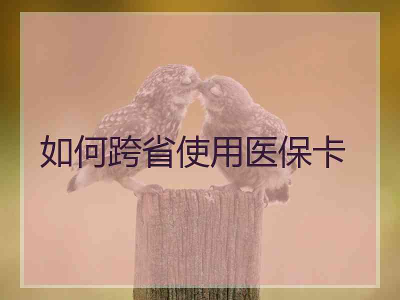 如何跨省使用医保卡