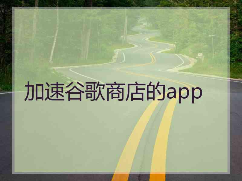 加速谷歌商店的app