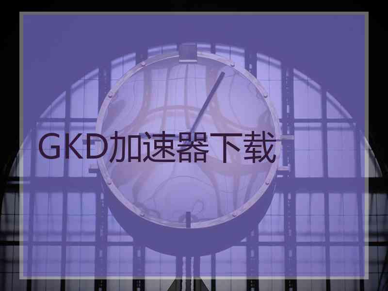 GKD加速器下载