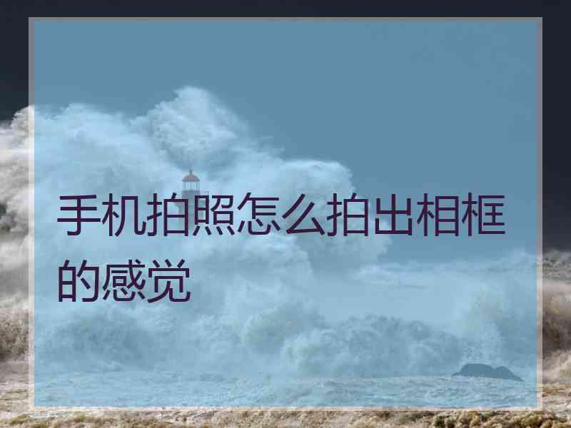手机拍照怎么拍出相框的感觉