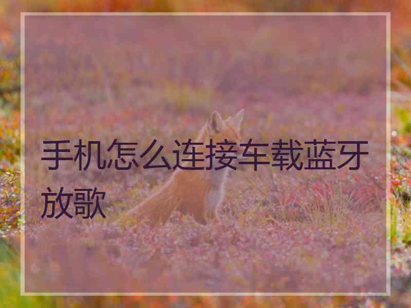 手机怎么连接车载蓝牙放歌