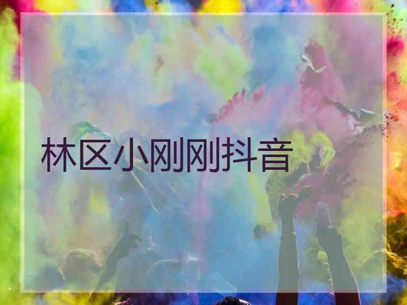 林区小刚刚抖音