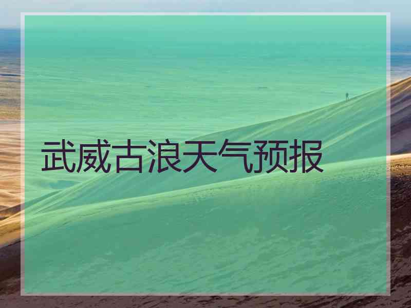 武威古浪天气预报