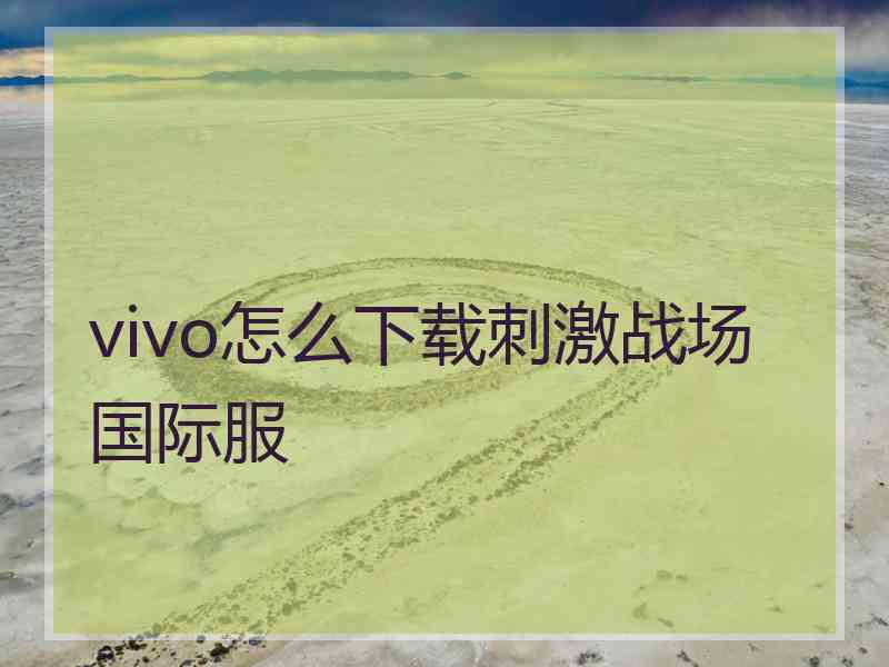 vivo怎么下载刺激战场国际服