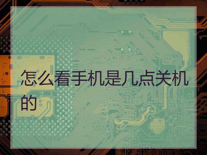 怎么看手机是几点关机的