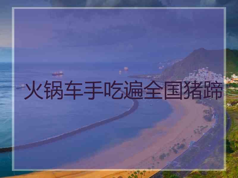 火锅车手吃遍全国猪蹄