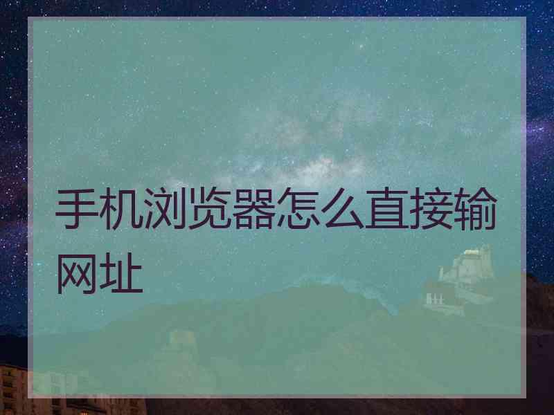 手机浏览器怎么直接输网址
