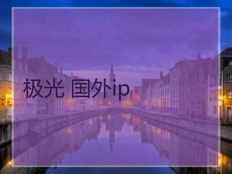 极光 国外ip