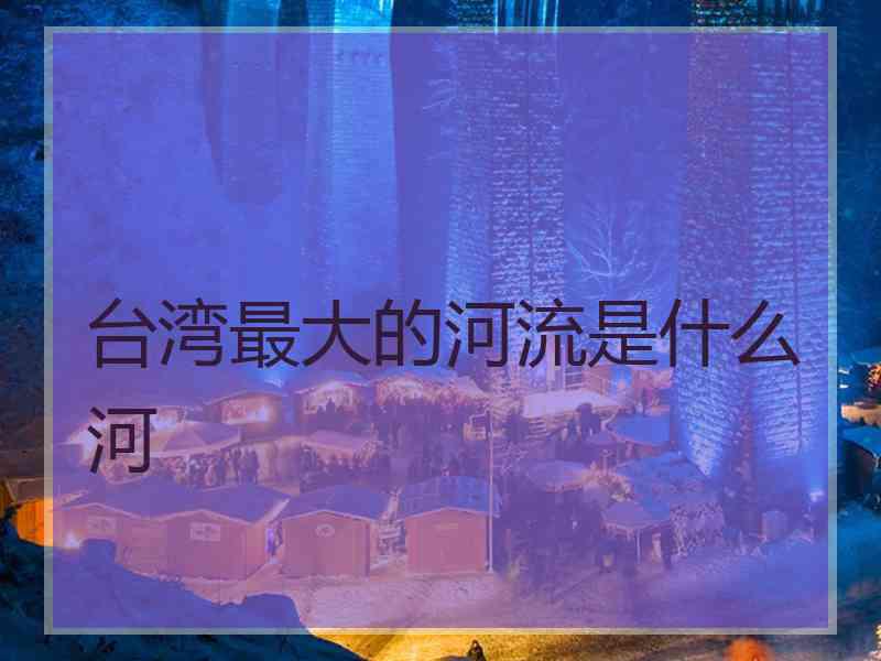 台湾最大的河流是什么河