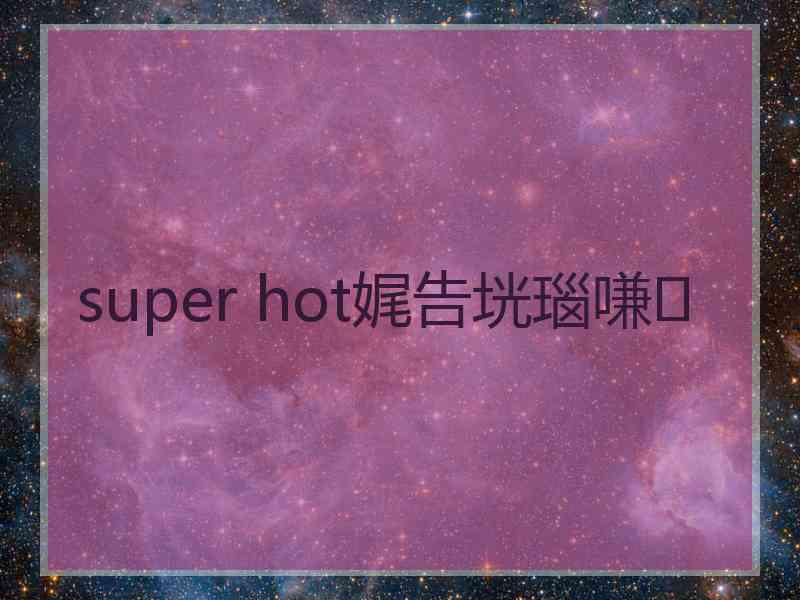super hot娓告垙瑙嗛