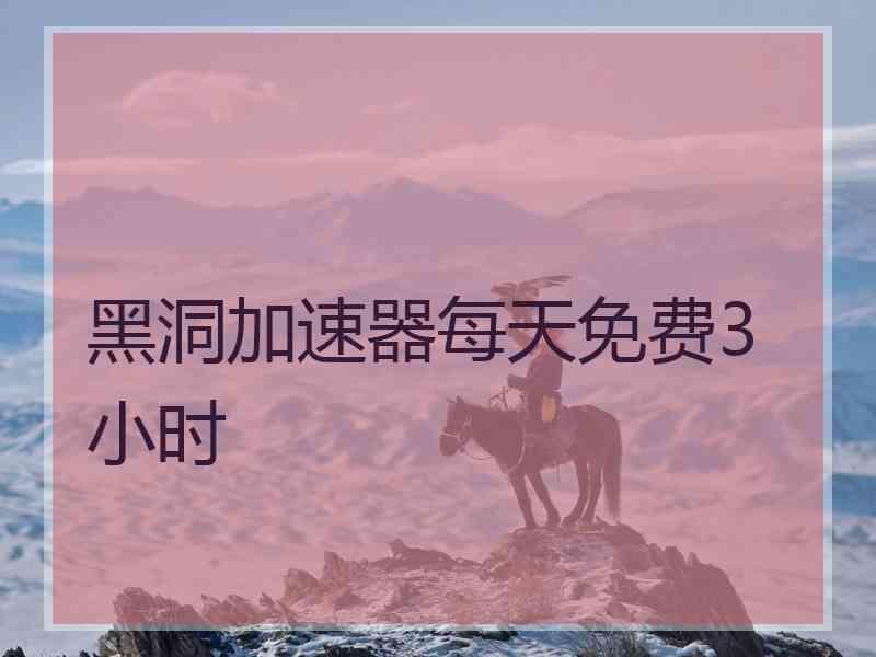 黑洞加速器每天免费3小时