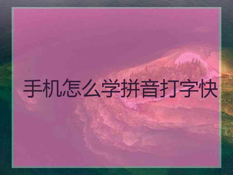 手机怎么学拼音打字快