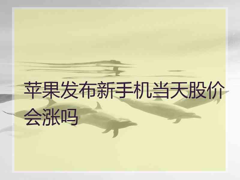 苹果发布新手机当天股价会涨吗