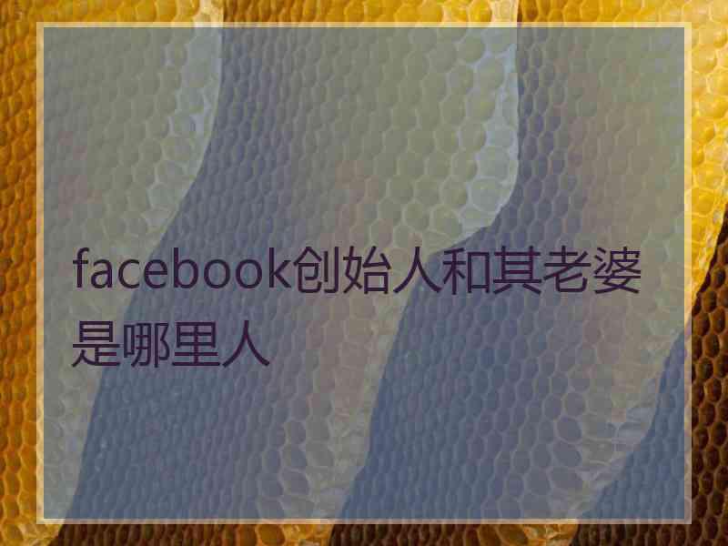 facebook创始人和其老婆是哪里人