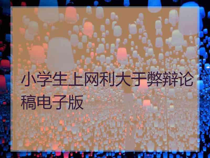 小学生上网利大于弊辩论稿电子版