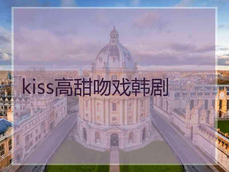 kiss高甜吻戏韩剧