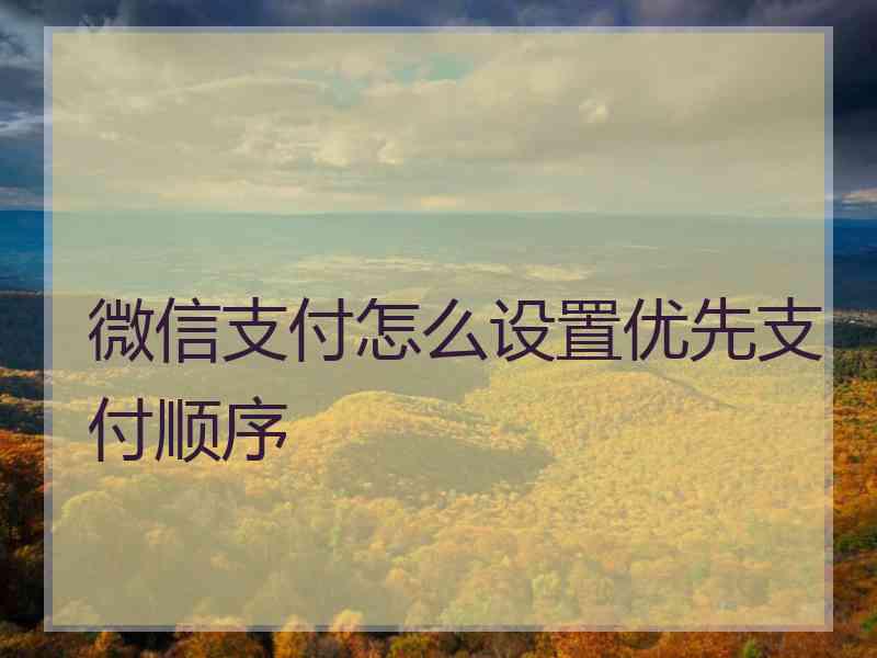 微信支付怎么设置优先支付顺序
