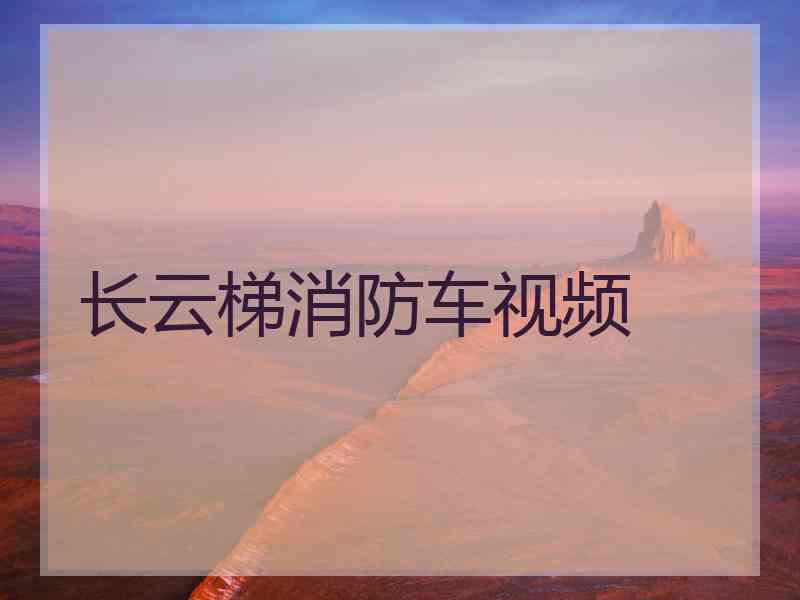长云梯消防车视频