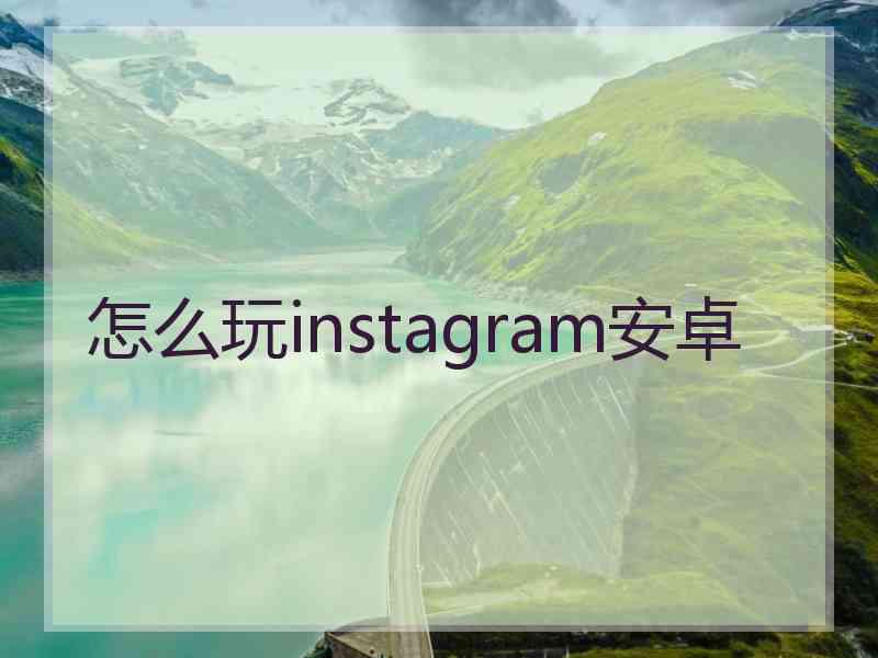 怎么玩instagram安卓