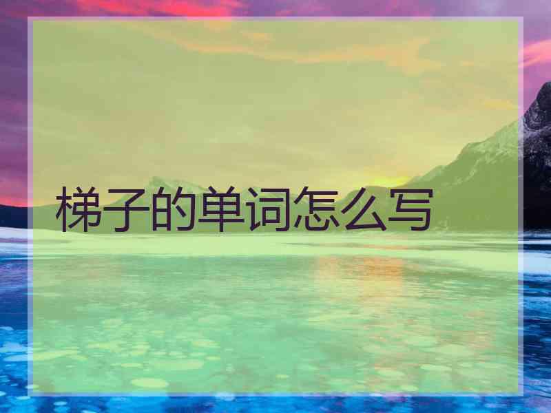 梯子的单词怎么写