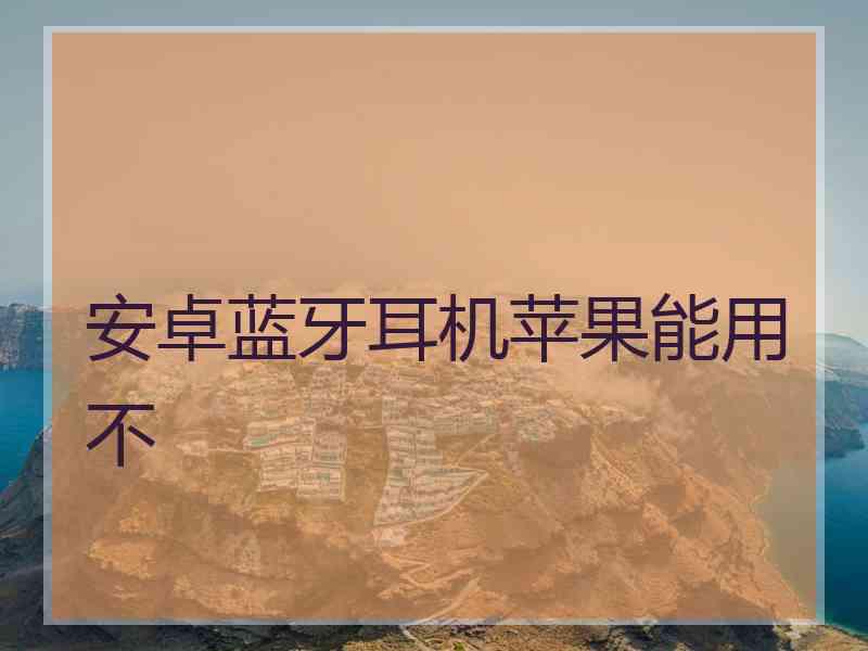 安卓蓝牙耳机苹果能用不