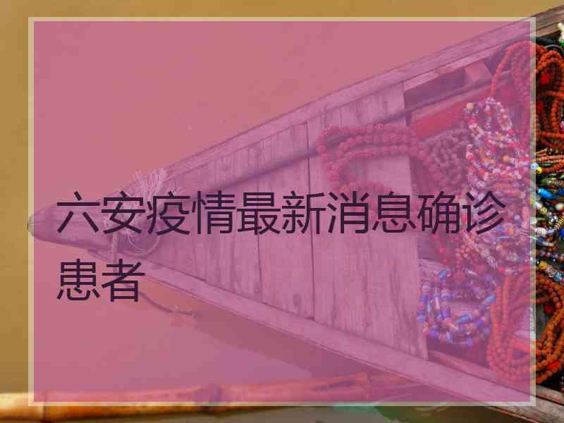 六安疫情最新消息确诊患者