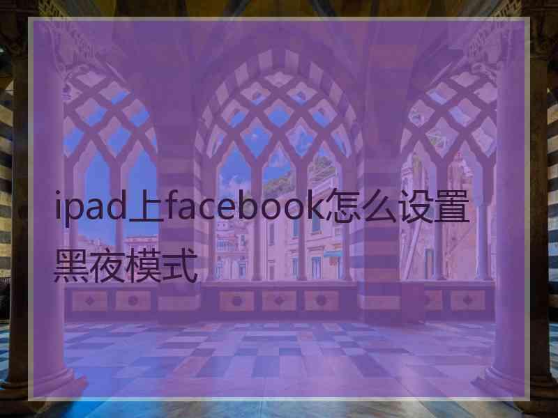 ipad上facebook怎么设置黑夜模式