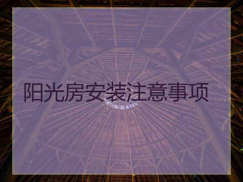 阳光房安装注意事项